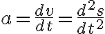 $a=\frac{dv}{dt}=\frac{d^2s}{dt^2}$